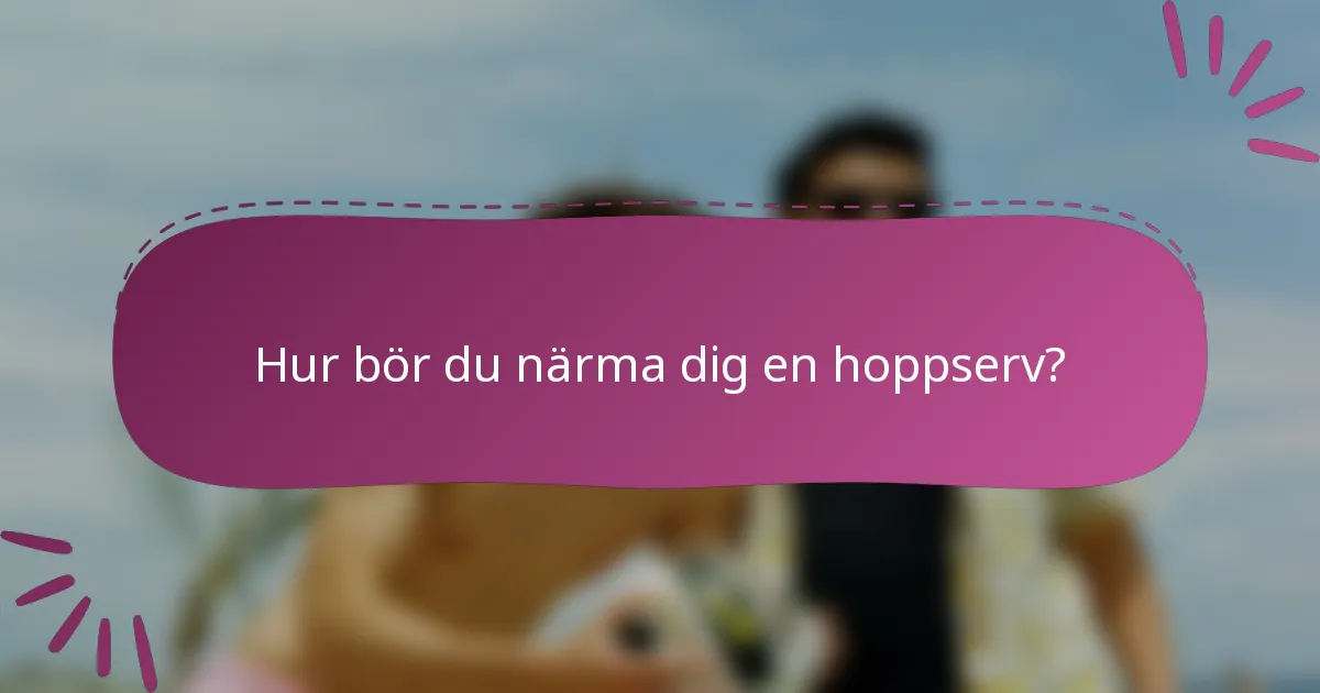 Hur bör du närma dig en hoppserv?