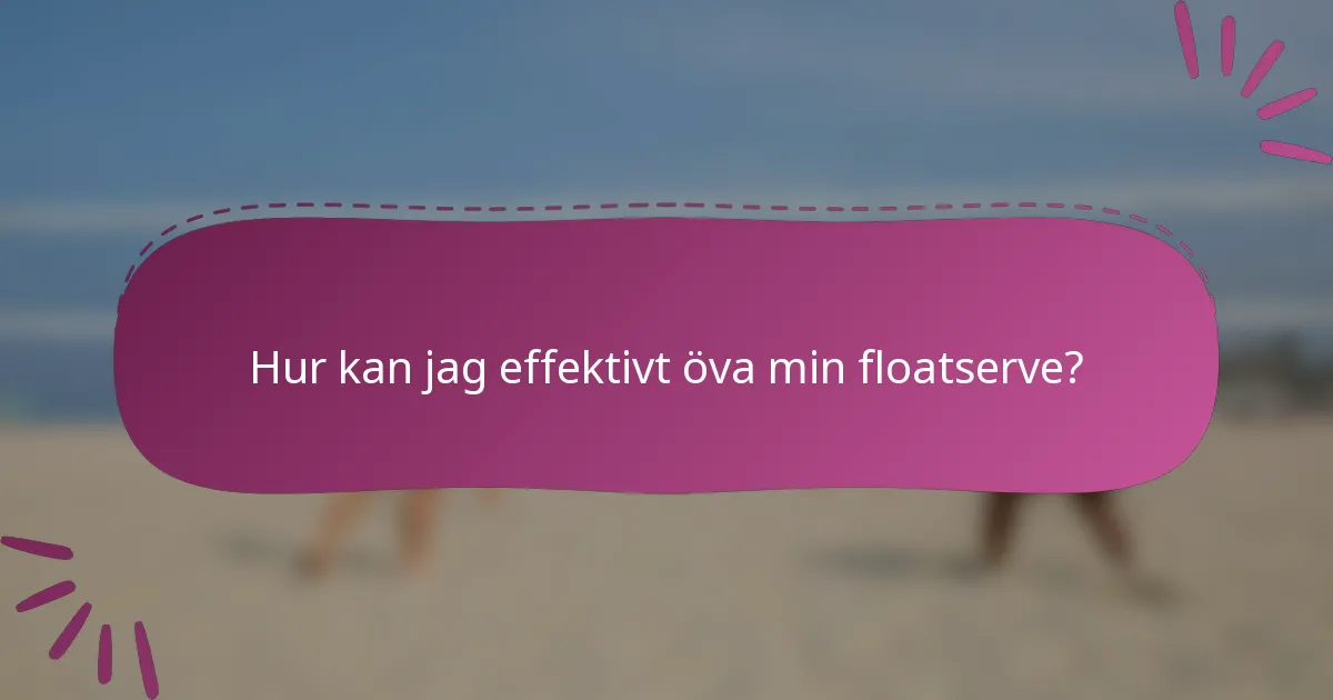 Hur kan jag effektivt öva min floatserve?