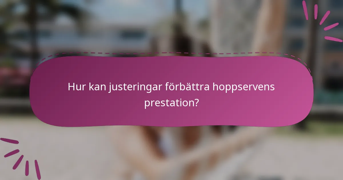 Hur kan justeringar förbättra hoppservens prestation?