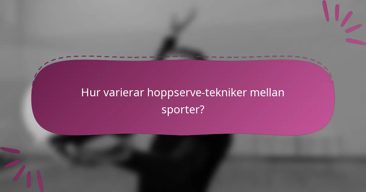 Hur varierar hoppserve-tekniker mellan sporter?