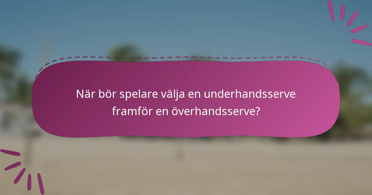 När bör spelare välja en underhandsserve framför en överhandsserve?
