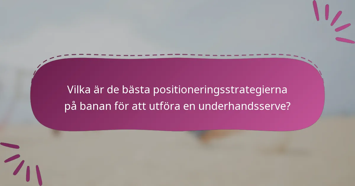 Vilka är de bästa positioneringsstrategierna på banan för att utföra en underhandsserve?