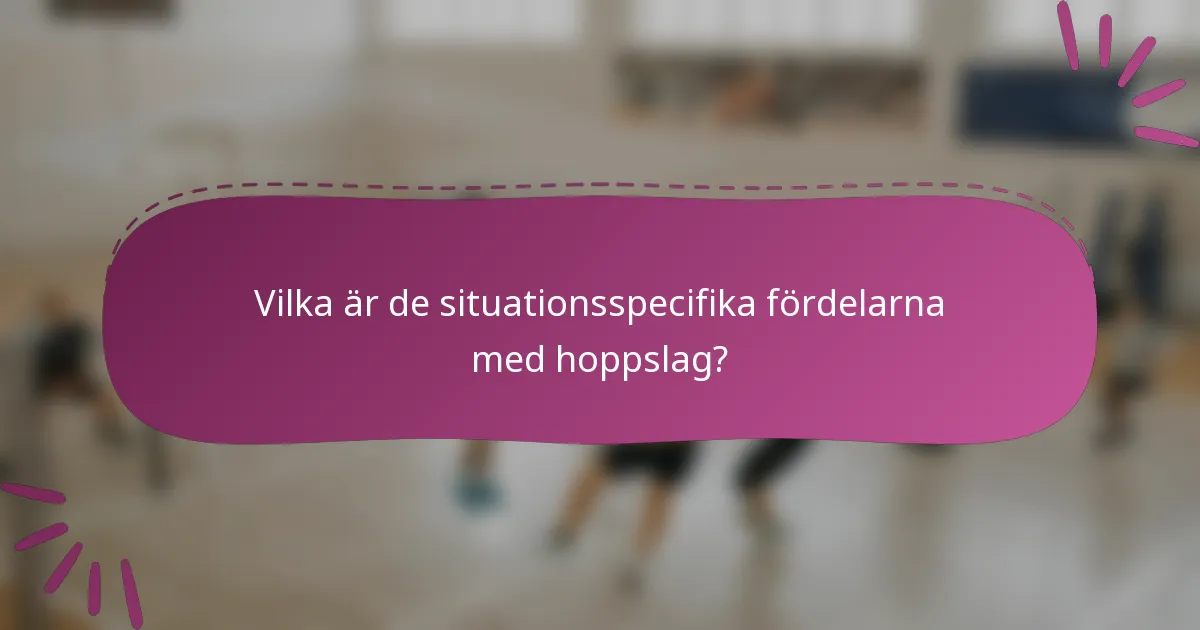 Vilka är de situationsspecifika fördelarna med hoppslag?