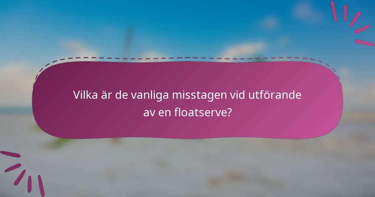 Vilka är de vanliga misstagen vid utförande av en floatserve?