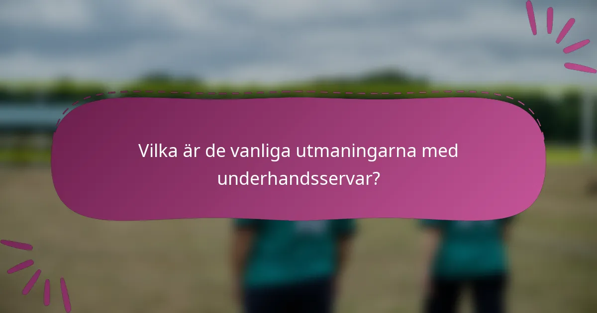 Vilka är de vanliga utmaningarna med underhandsservar?