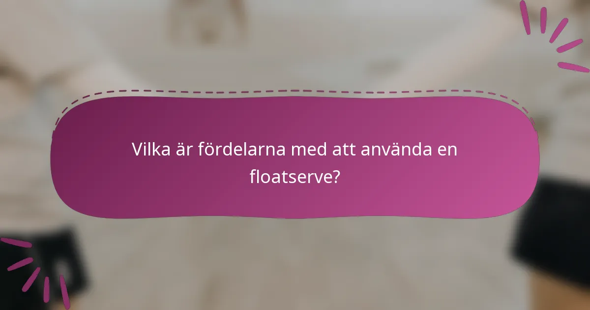 Vilka är fördelarna med att använda en floatserve?