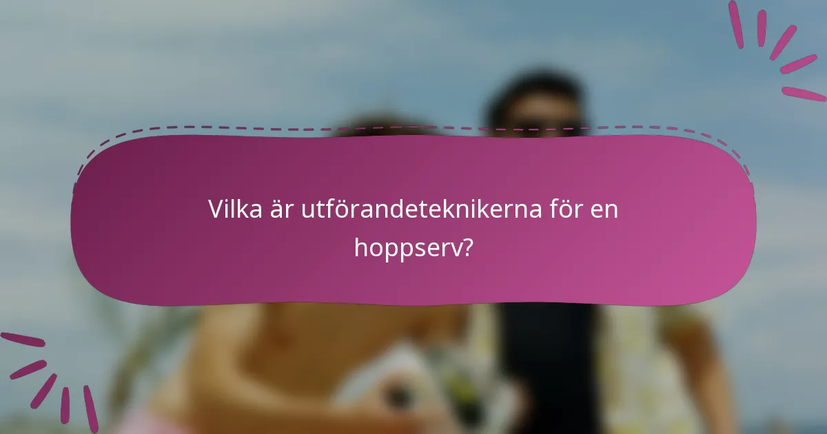 Vilka är utförandeteknikerna för en hoppserv?