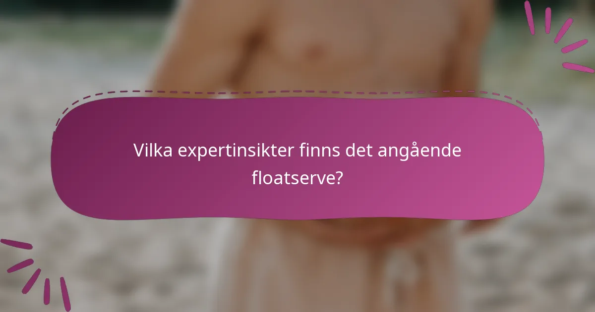 Vilka expertinsikter finns det angående floatserve?